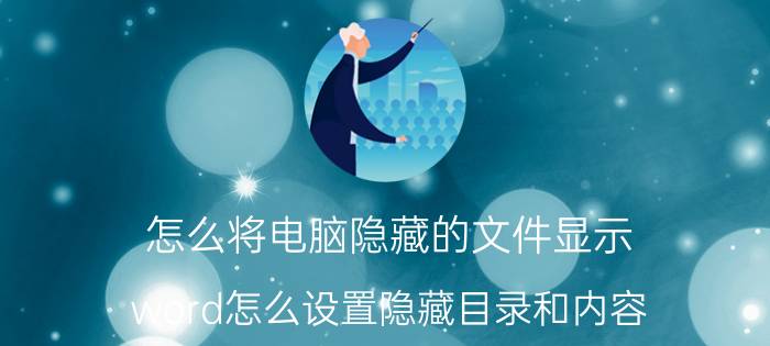 怎么将电脑隐藏的文件显示 word怎么设置隐藏目录和内容？